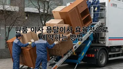 원룸 이사? 용달이사 효율적으로 예약하는 방법!